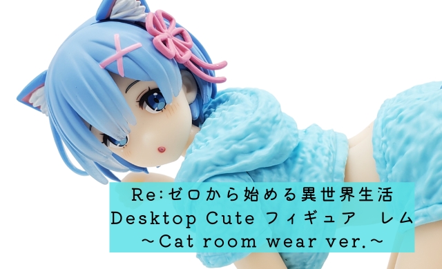 Re:ゼロから始める異世界生活　Desktop Cute フィギュア　レム～Cat room wear ver.～ 開封レビュー